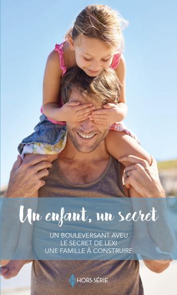 Un enfant, un secret - Un bouleversant aveu / Le secret de Lexi / Une famille à construire